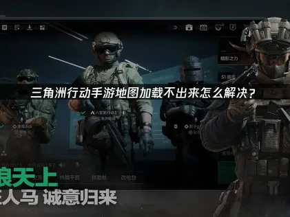 三角洲行动手游地图加载不出来怎么解决？