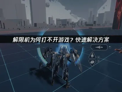 解限机为何打不开游戏？快速解决方案！