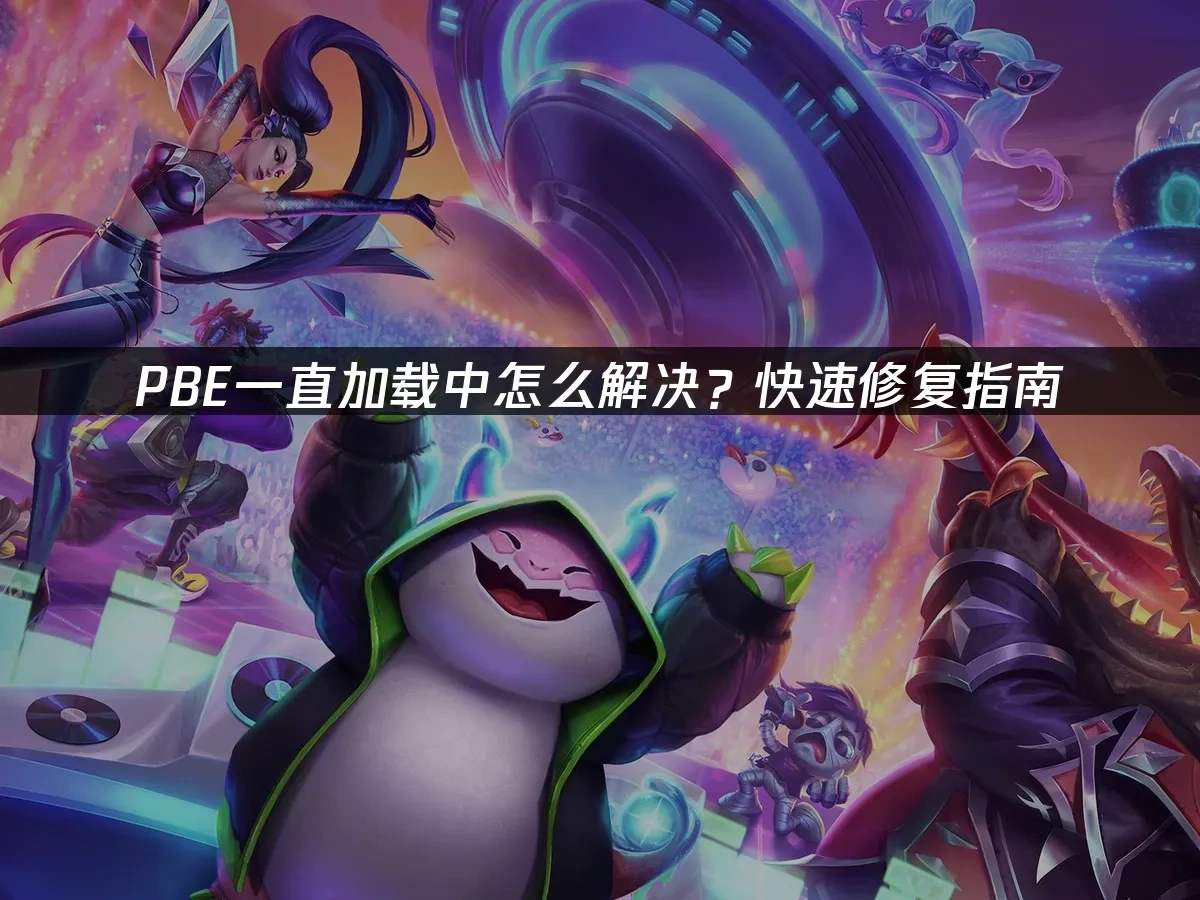 PBE一直加载中怎么解决？快速修复指南！