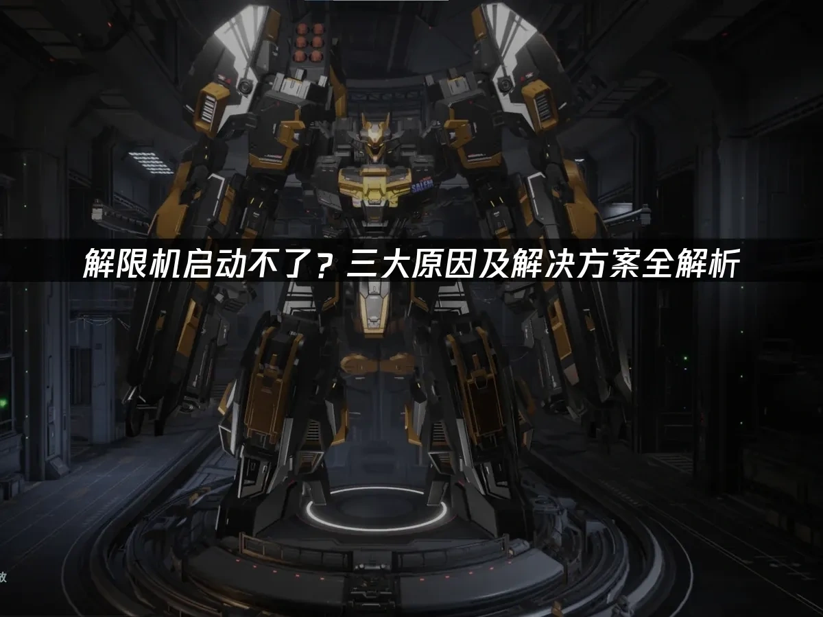 解限机启动不了？三大原因及解决方案全解析！