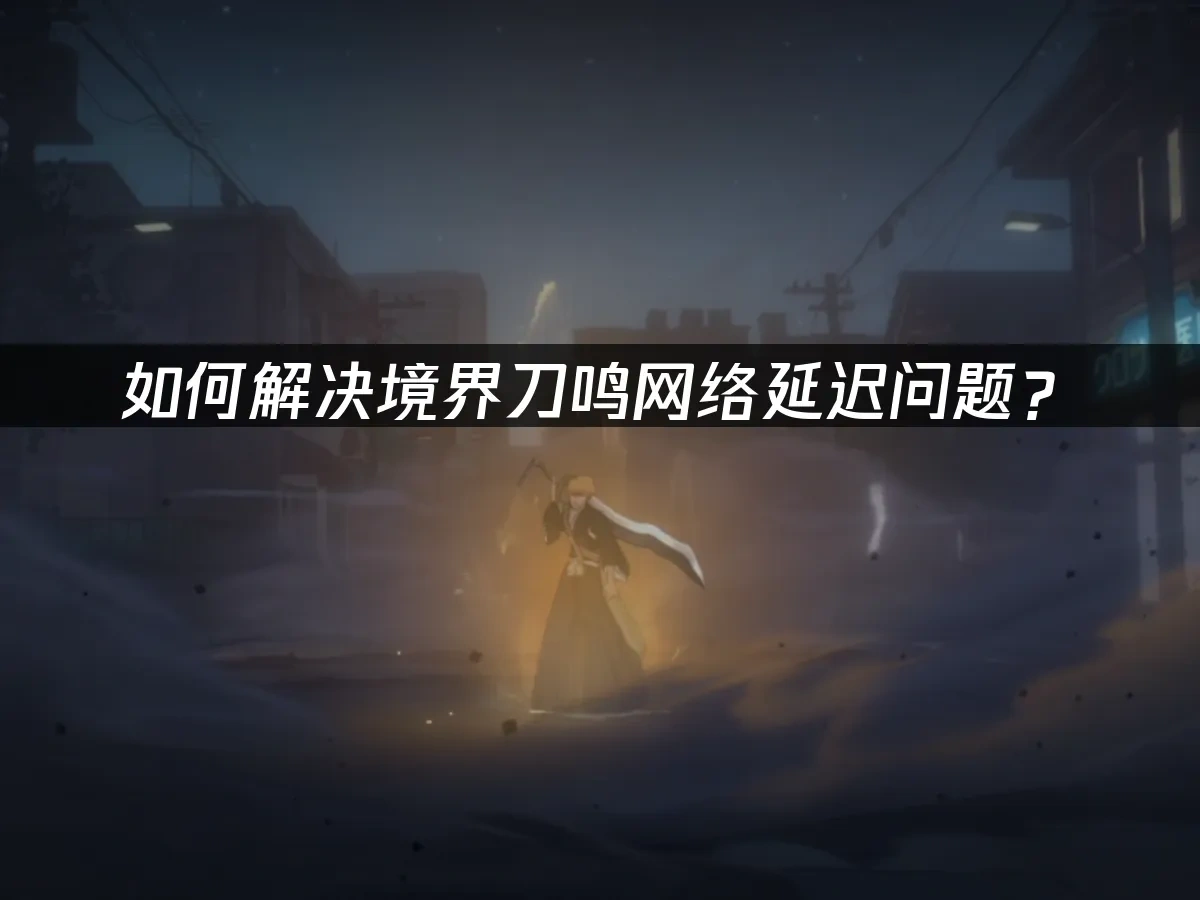 境界刀鸣加速器推荐，快速解决网络延迟问题！