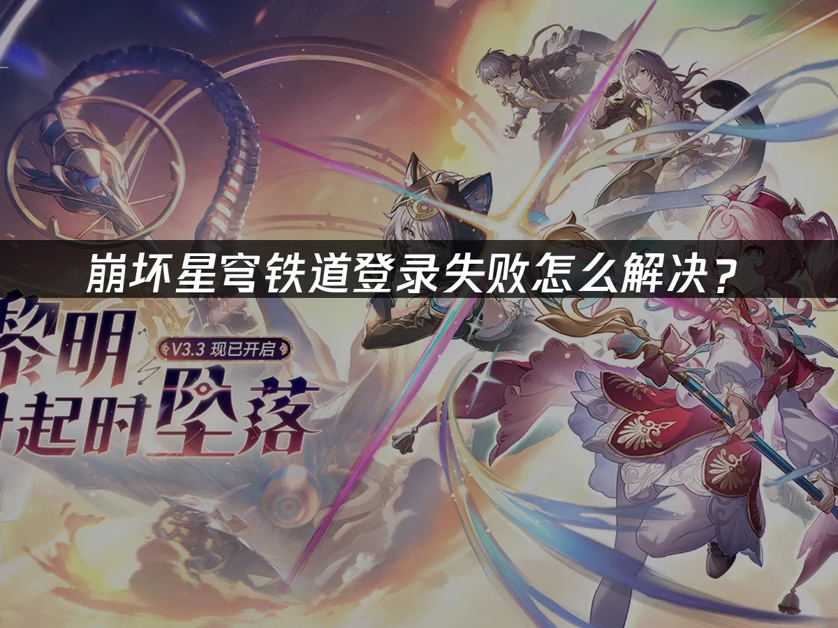 崩坏星穹铁道登录失败怎么解决？