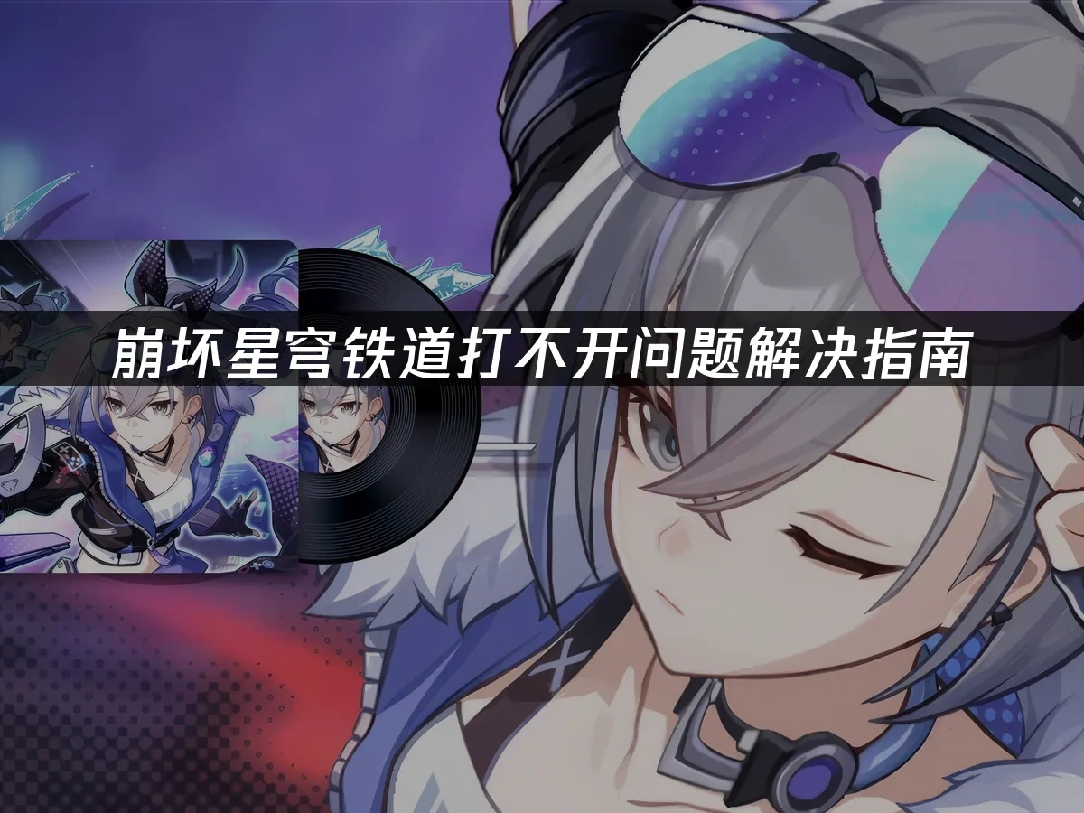 崩坏星穹铁道打不开问题解决指南！