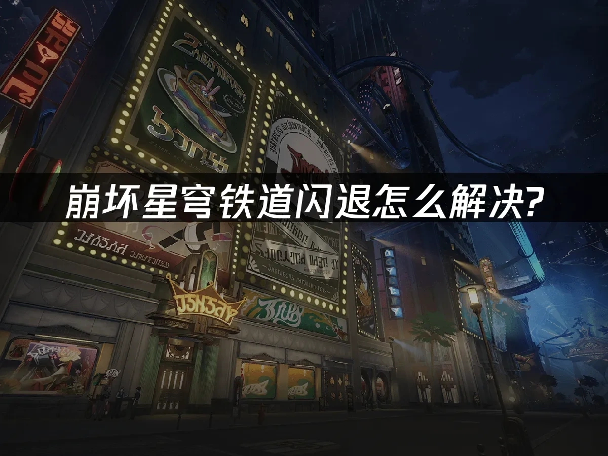 崩坏星穹铁道闪退怎么解决？三步快速修复！