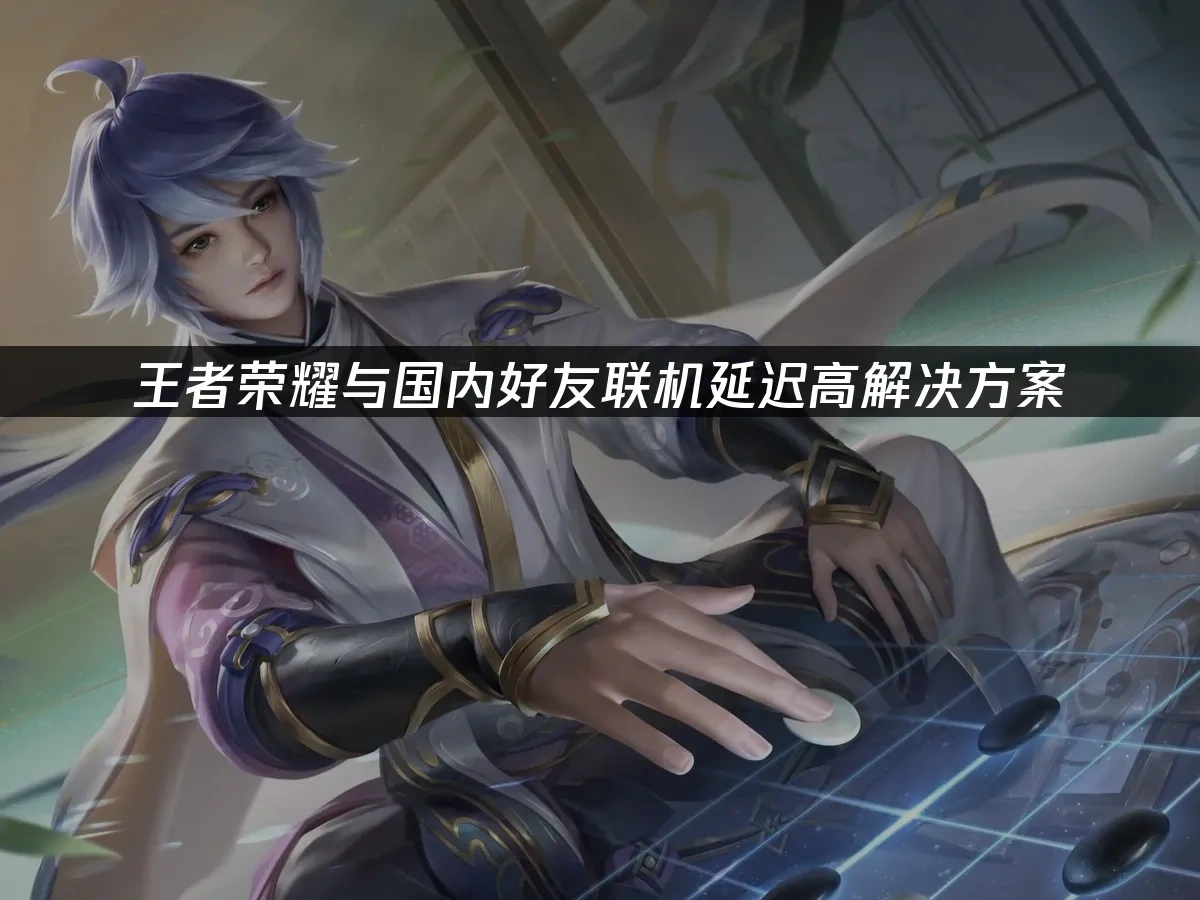 王者荣耀与国内好友联机延迟高解决方案！