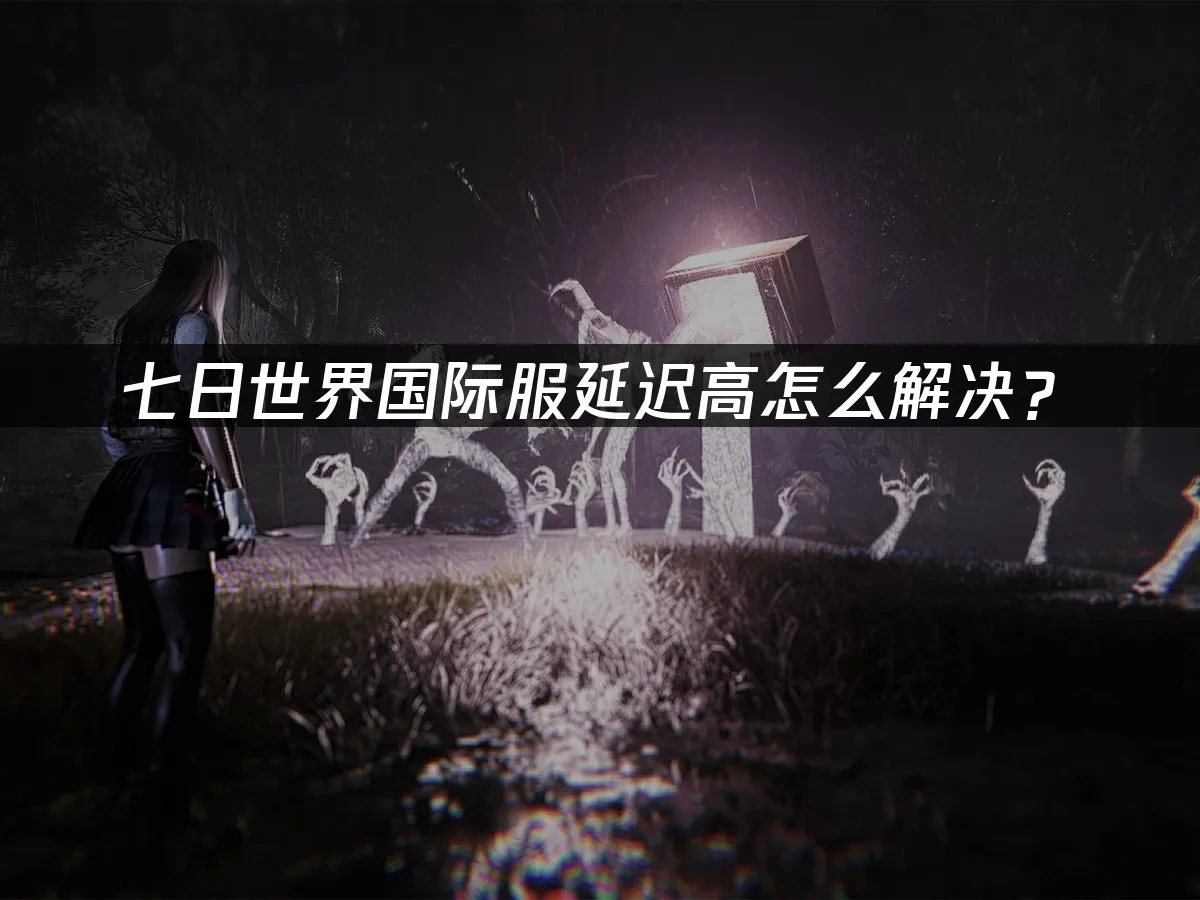 七日世界国际服延迟高怎么解决？