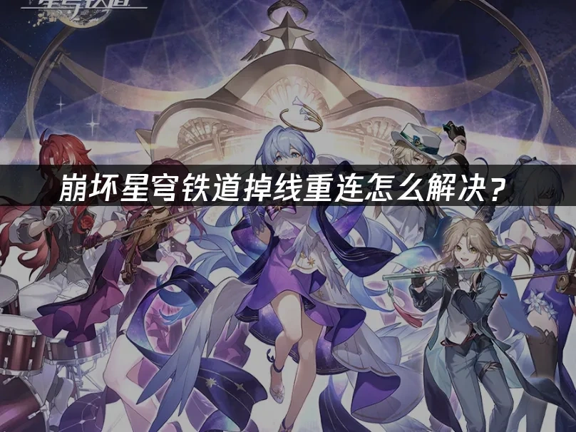 崩坏星穹铁道掉线重连怎么解决？