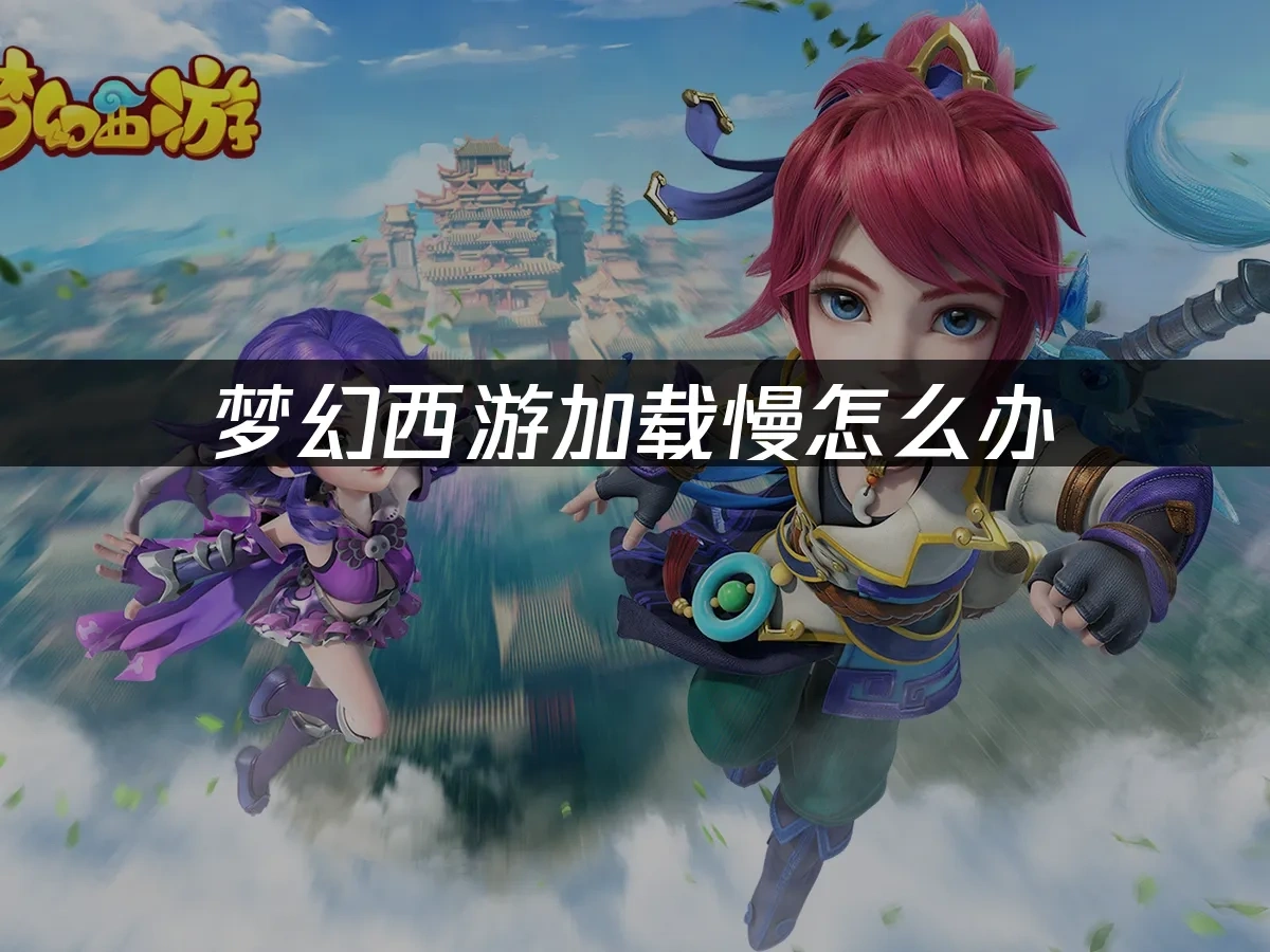 梦幻西游如何优化加载速度，优化速度三大方案！	