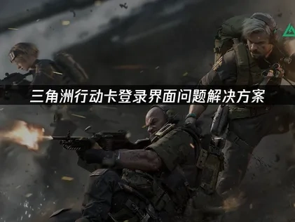 三角洲行动卡登录界面问题解决方案！