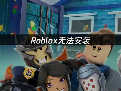 Roblox无法安装原因解析及高效解决办法！