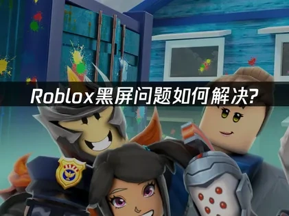 解决Roblox黑屏的实用指南！