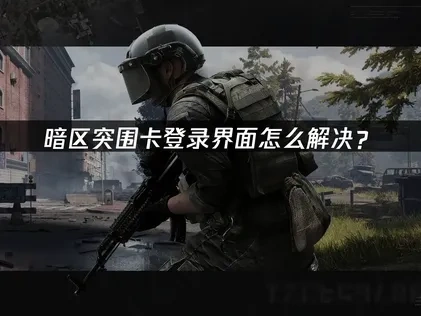 暗区突围卡登录界面怎么解决？