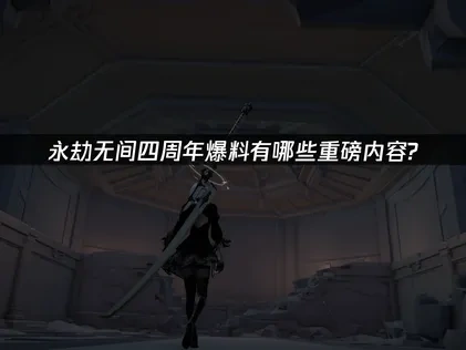 永劫无间四周年爆料有哪些重磅内容？