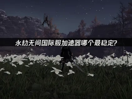 永劫无间国际服加速器推荐，UU助你畅享流畅游戏体验！