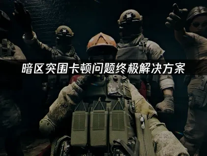 暗区突围卡顿问题终极解决方案！