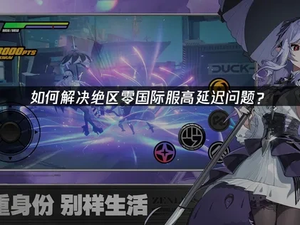 绝区零国际服加速器推荐，解决高延迟问题！