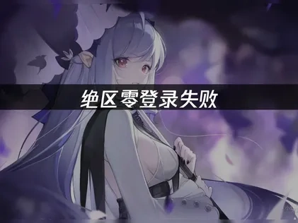 绝区零登录失败：原因与解决方案！