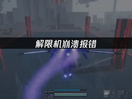 解限机崩溃报错：专业解决方案！