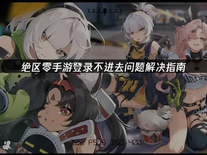 绝区零手游登录不进去问题解决指南！
