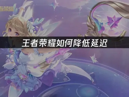 王者荣耀如何降低延迟问题：原因剖析与实用对策！