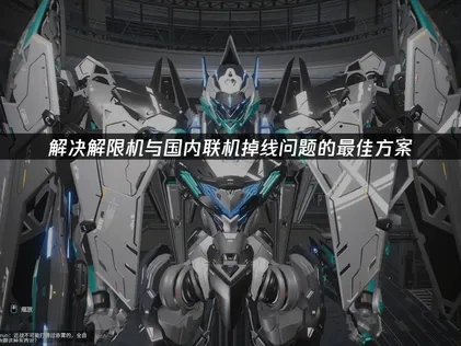 解限机与国内联机掉线：解决掉线与延迟的全面方案！