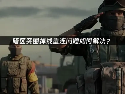 暗区突围掉线重连问题如何解决？