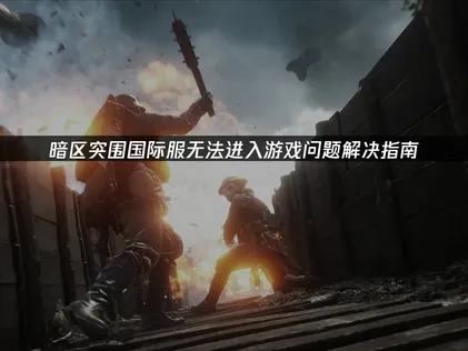 暗区突围国际服无法进入游戏的解决方法！