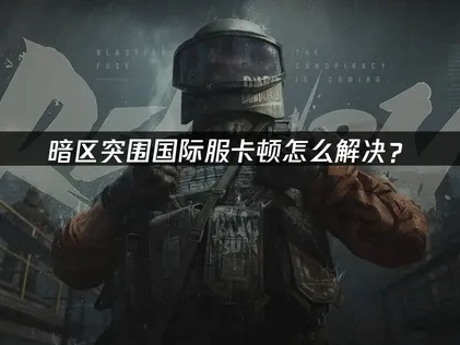 暗区突围国际服卡顿怎么解决？