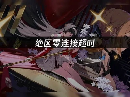 绝区零连接超时：如何解决网络难题？