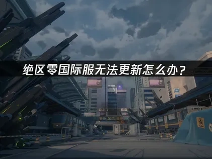 绝区零国际服无法更新怎么办？