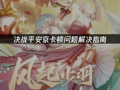 决战平安京卡顿问题解决指南！