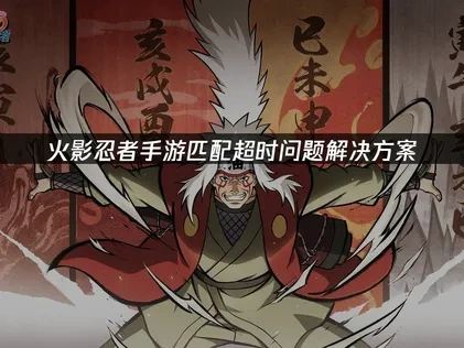 火影忍者手游匹配超时问题解决方案！