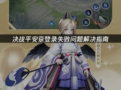 决战平安京登录失败问题解决指南！