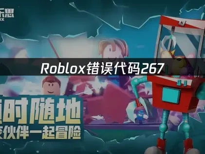 Roblox连接断开错误代码267：原因与解决方案！