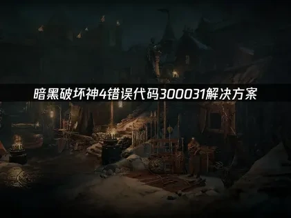 暗黑破坏神4错误代码300031解决方案！