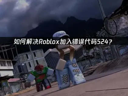 如何解决Roblox加入错误错误代码524？