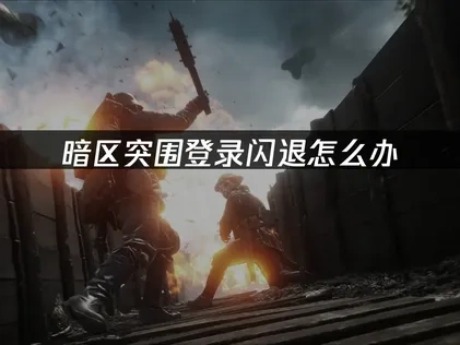 暗区突围登录闪退怎么办，三步解决方案！