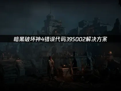 暗黑破坏神4错误代码395002解决方案！