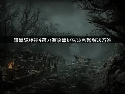 暗黑破坏神4第九赛季黑屏闪退问题解决方案！