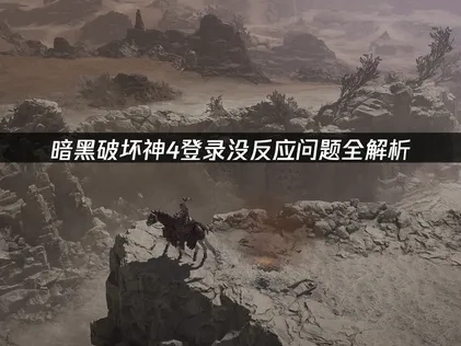 暗黑破坏神4登录没反应问题全解析！