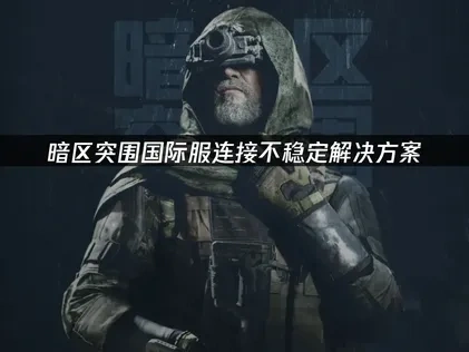 暗区突围国际服连接不稳定解决方案！