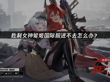 胜利女神妮姬国际服进不去怎么办？