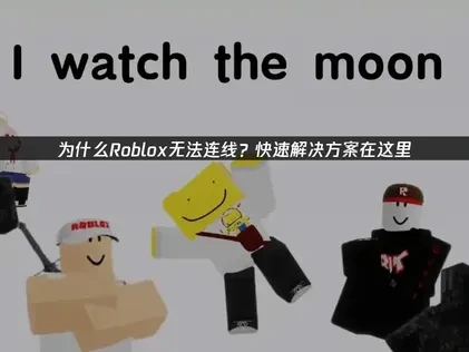 为什么Roblox无法连线？快速解决方案在这里！