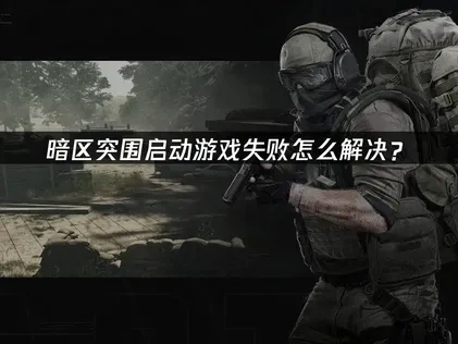 暗区突围启动游戏失败怎么解决？