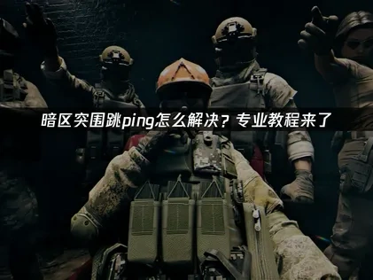 暗区突围跳ping怎么解决？专业教程来了！