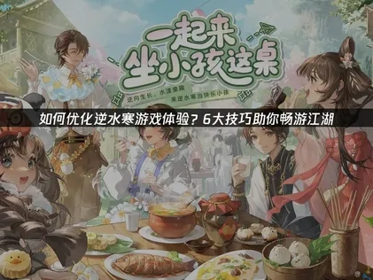 逆水寒如何优化游戏体验？提升流畅度与稳定性的实用指南！