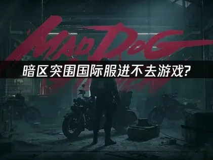 暗区突围国际服进不去游戏？三大解决方案！