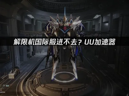 解限机国际服加速器推荐：UU带来全方位网络优化指南！