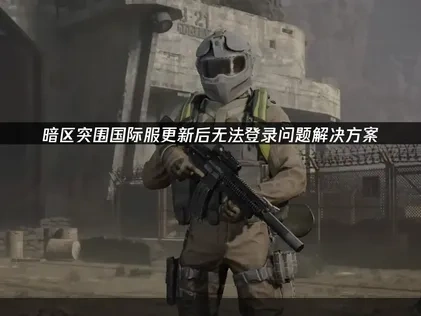 暗区突围国际服更新后无法登录问题解决方案！