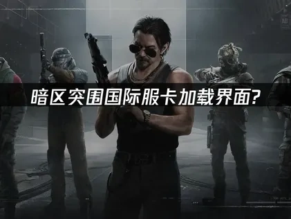 暗区突围国际服卡加载界面？这样解决最稳定！